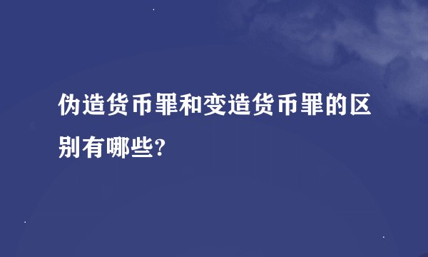 伪造货币罪和变造货币罪的区别有哪些?
