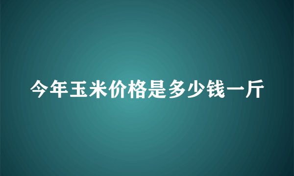 今年玉米价格是多少钱一斤