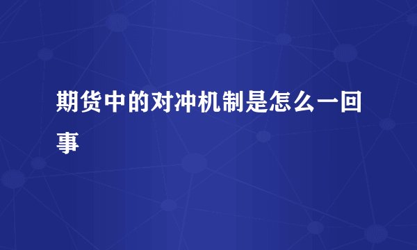 期货中的对冲机制是怎么一回事