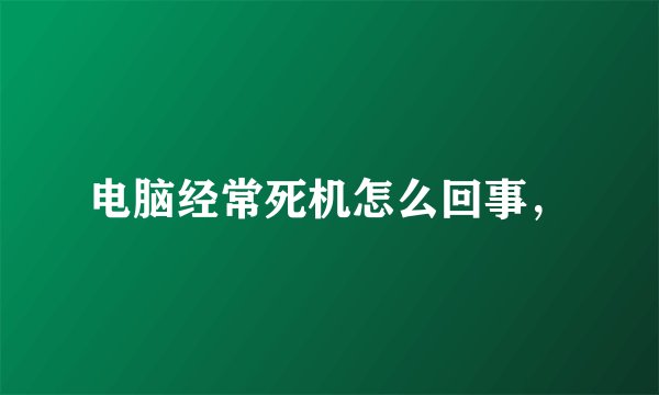 电脑经常死机怎么回事，