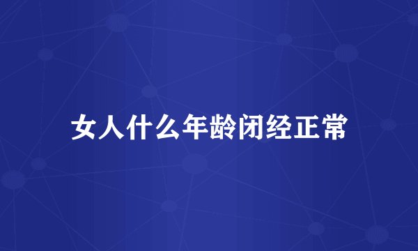 女人什么年龄闭经正常