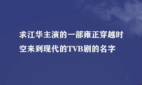 求江华主演的一部雍正穿越时空来到现代的TVB剧的名字