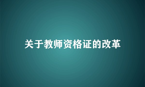 关于教师资格证的改革
