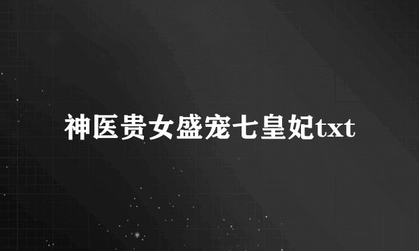 神医贵女盛宠七皇妃txt