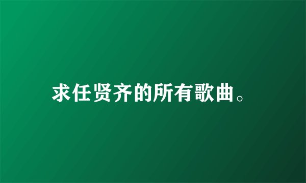 求任贤齐的所有歌曲。