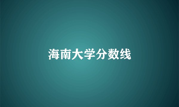 海南大学分数线