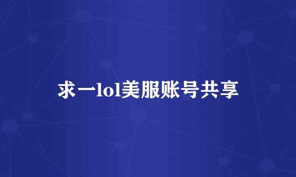 求一lol美服账号共享