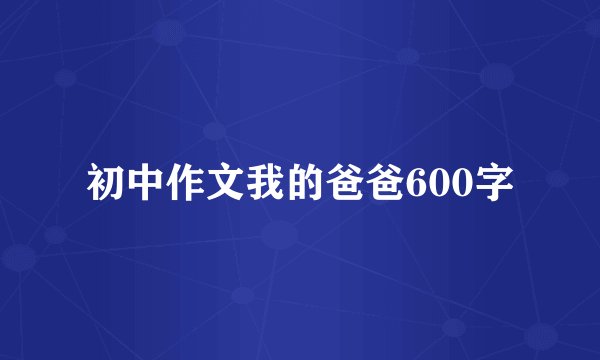初中作文我的爸爸600字