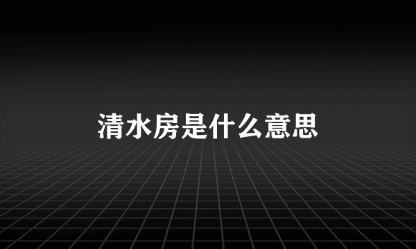 清水房是什么意思