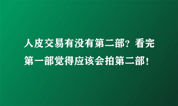人皮交易有没有第二部？看完第一部觉得应该会拍第二部！