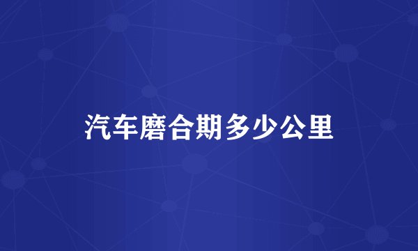 汽车磨合期多少公里