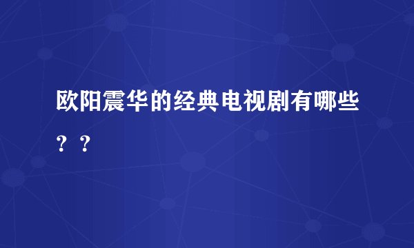 欧阳震华的经典电视剧有哪些？？