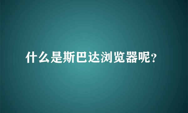 什么是斯巴达浏览器呢？