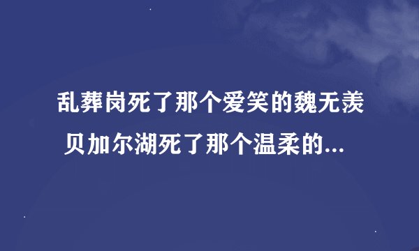 乱葬岗死了那个爱笑的魏无羡 贝加尔湖死了那个温柔的贺知书什么意思？