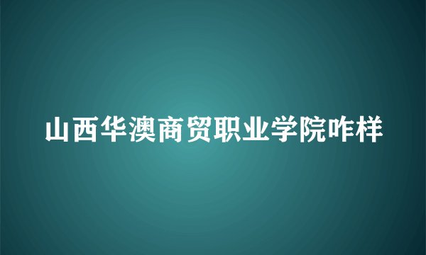 山西华澳商贸职业学院咋样