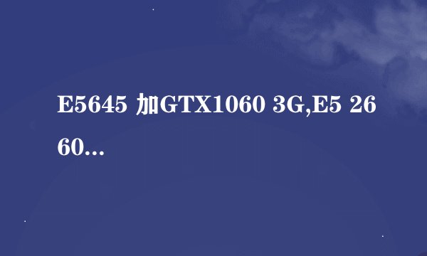 E5645 加GTX1060 3G,E5 2660V2加GTX1050 2G两套主机,哪个更合理?