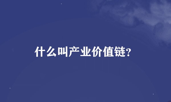 什么叫产业价值链？