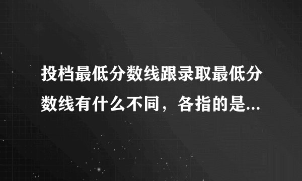 投档最低分数线跟录取最低分数线有什么不同，各指的是什么意思