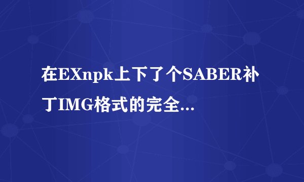 在EXnpk上下了个SABER补丁IMG格式的完全不会用啊求教