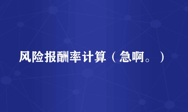 风险报酬率计算（急啊。）