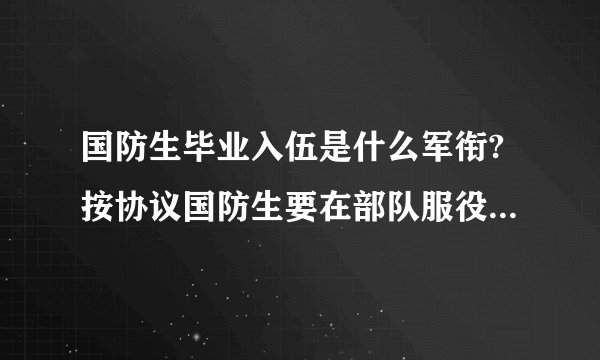 国防生毕业入伍是什么军衔?按协议国防生要在部队服役多少年?
