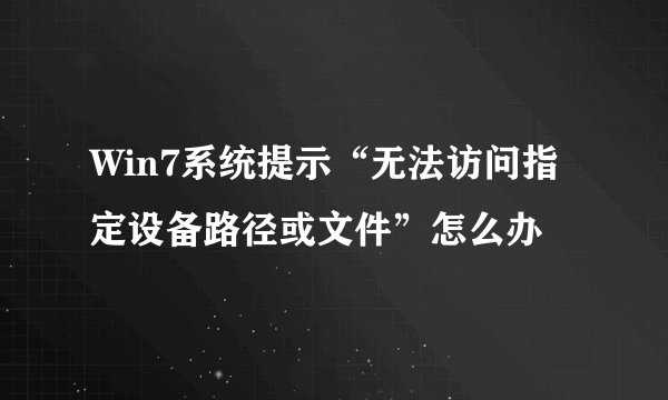Win7系统提示“无法访问指定设备路径或文件”怎么办