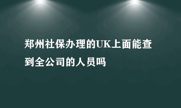 郑州社保办理的UK上面能查到全公司的人员吗