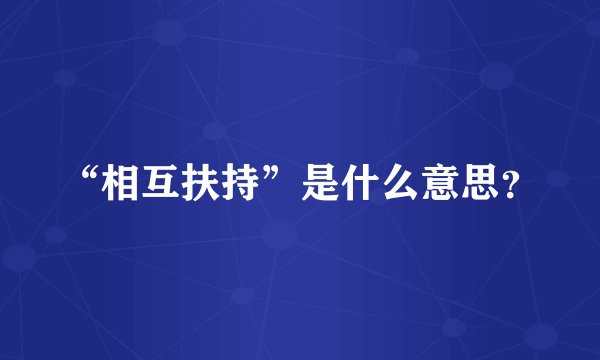 “相互扶持”是什么意思？