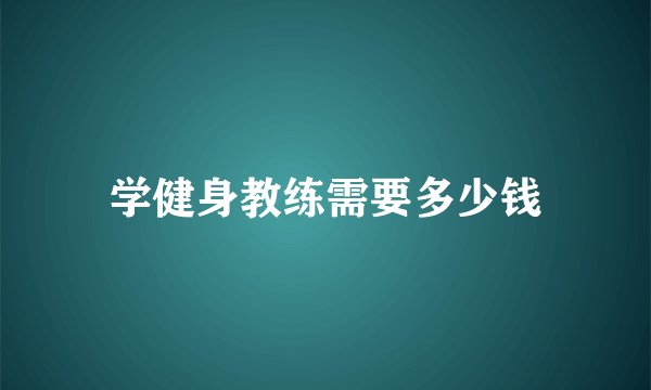 学健身教练需要多少钱