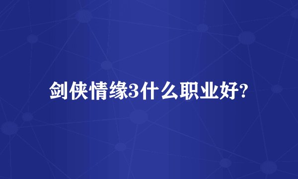 剑侠情缘3什么职业好?