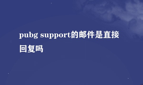 pubg support的邮件是直接回复吗