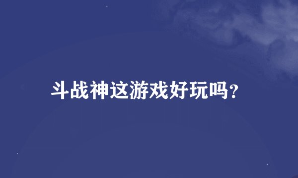 斗战神这游戏好玩吗？