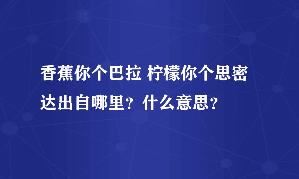 香蕉你个巴拉 柠檬你个思密达出自哪里？什么意思？