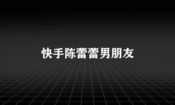 快手陈蕾蕾男朋友