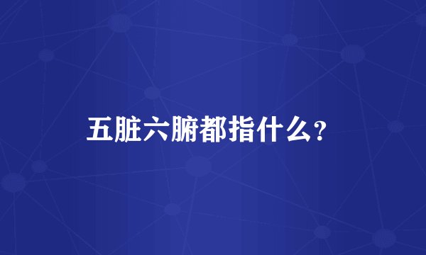 五脏六腑都指什么？