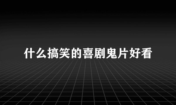 什么搞笑的喜剧鬼片好看