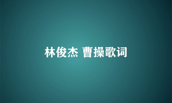 林俊杰 曹操歌词