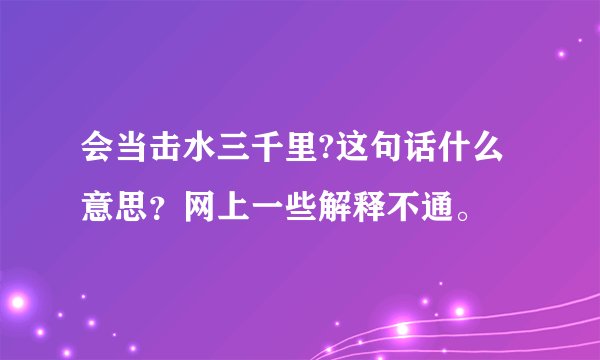 会当击水三千里?这句话什么意思？网上一些解释不通。