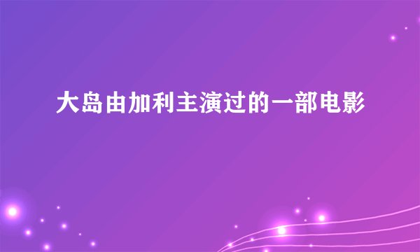 大岛由加利主演过的一部电影