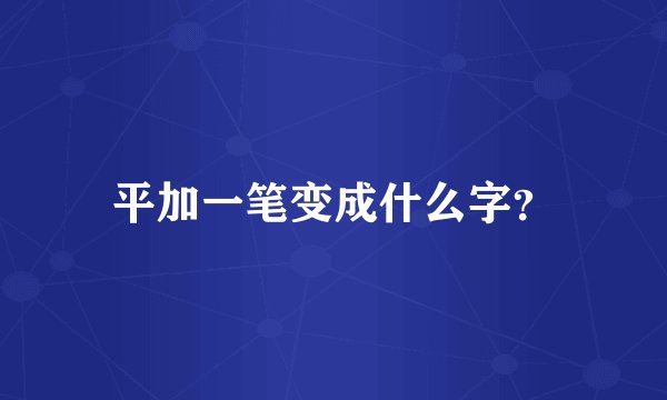 平加一笔变成什么字？