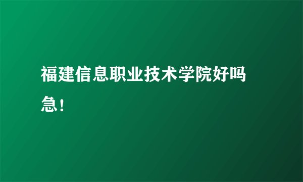 福建信息职业技术学院好吗 急！