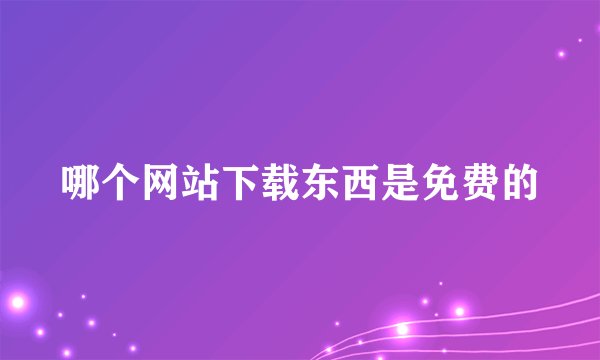 哪个网站下载东西是免费的
