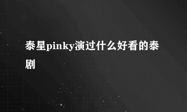 泰星pinky演过什么好看的泰剧