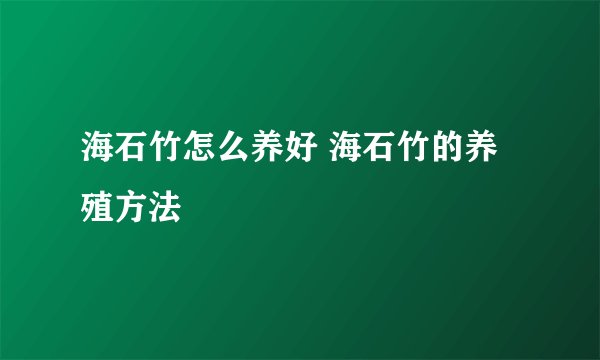 海石竹怎么养好 海石竹的养殖方法
