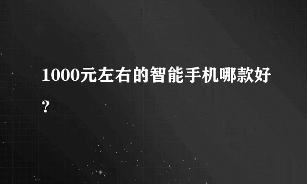 1000元左右的智能手机哪款好？