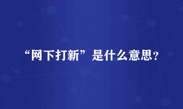 “网下打新”是什么意思？