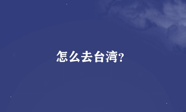 怎么去台湾？