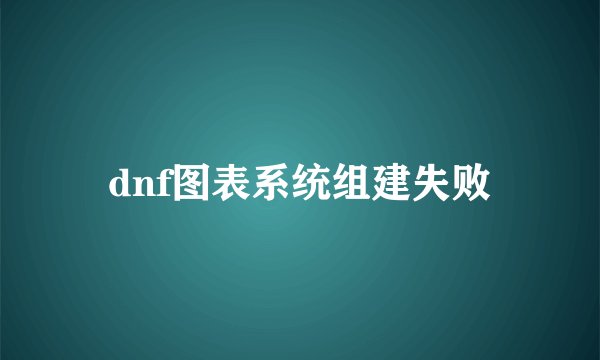 dnf图表系统组建失败