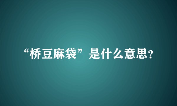 “桥豆麻袋”是什么意思？