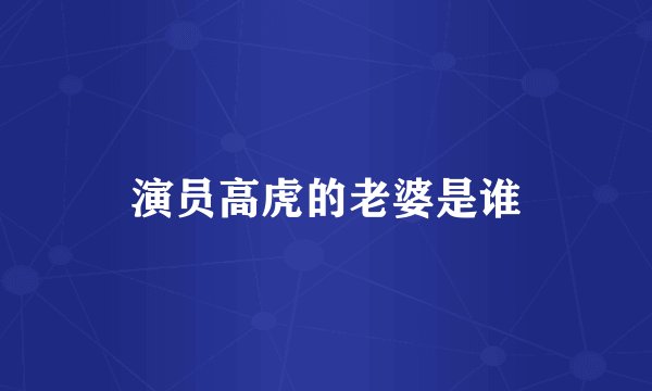 演员高虎的老婆是谁